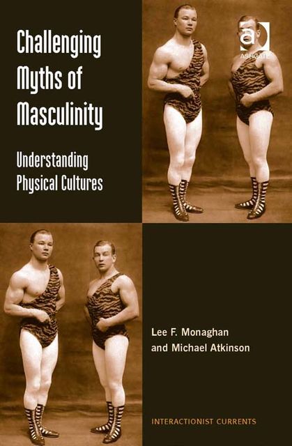 Challenging Myths of Masculinity, Lee F Monaghan, Michael Atkinson