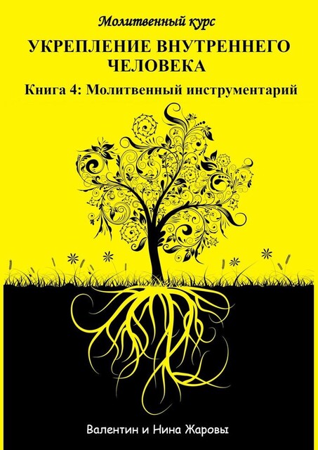 Укрепление внутреннего человека. Молитвенный курс. Книга 4: Молитвенный инструментарий, Валентин Жаровы, Нина Жаровы