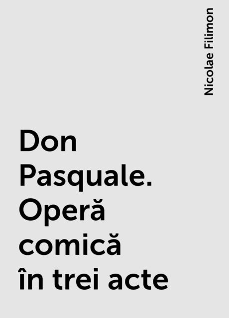 Don Pasquale. Operă comică în trei acte, Nicolae Filimon