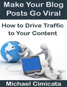 Make Your Blog Posts Go Viral: How to Drive Traffic to Your Content, Michael Cimicata