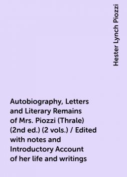 Autobiography, Letters and Literary Remains of Mrs. Piozzi (Thrale) (2nd ed.) (2 vols.) / Edited with notes and Introductory Account of her life and writings, Hester Lynch Piozzi