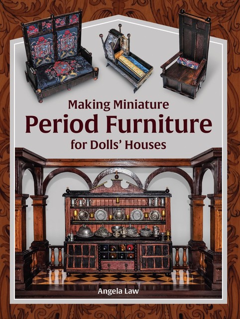 Making Miniature Period Furniture for Dolls' Houses, Angela Law
