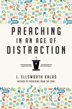 Preaching in an Age of Distraction, J. Ellsworth Kalas
