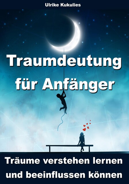 Traumdeutung für Anfänger - Träume verstehen lernen und beeinflussen können, Ulrike Kukulies