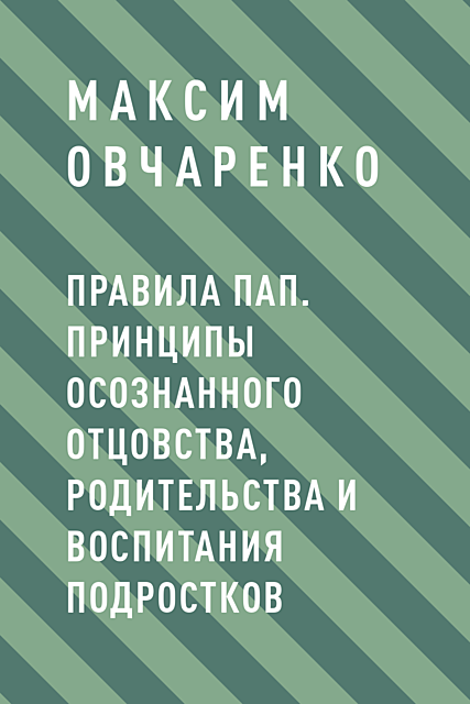 Правила Пап. Принципы осознанного отцовства, родительства и воспитания подростков, Овчаренко Максим