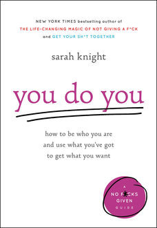 You Do You: How to Be Who You Are and Use What You've Got to Get What You Want (A No Fucks Given Guide), Sarah Knight