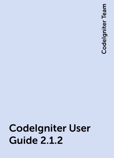CodeIgniter User Guide 2.1.2, CodeIgniter Team