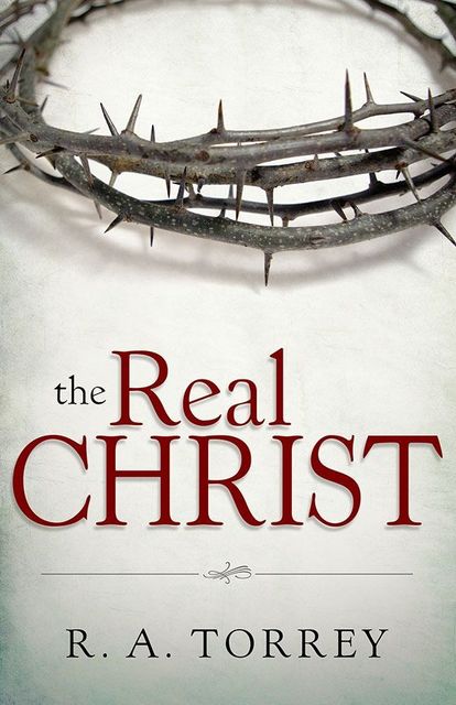 The Real Christ, R.A.Torrey