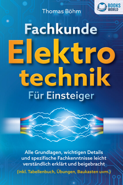 Fachkunde Elektrotechnik für Einsteiger: Alle Grundlagen, wichtigen Details und spezifische Fachkenntnisse leicht verständlich erklärt und beigebracht (inkl. Tabellenbuch, Übungen, Baukasten uvm.), Thomas Böhm