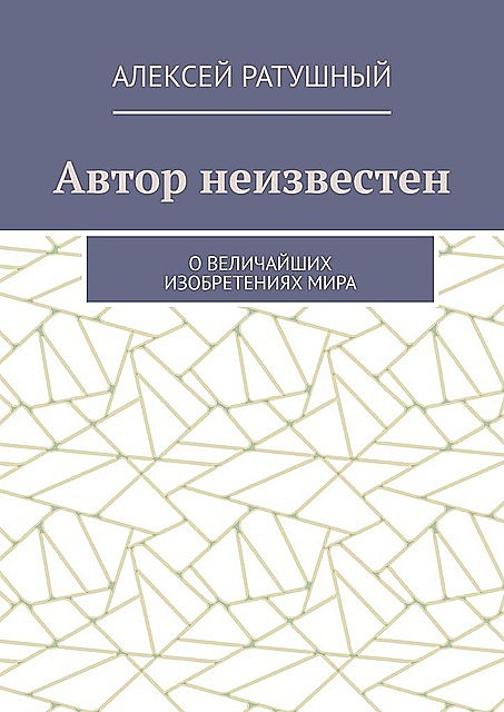 Автор неизвестен. О величайших изобретениях мира, Алексей Ратушный