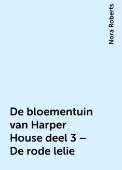 De bloementuin van Harper House deel 3 – De rode lelie, Nora Roberts
