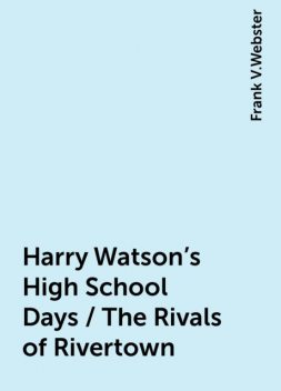 Harry Watson's High School Days / The Rivals of Rivertown, Frank V.Webster
