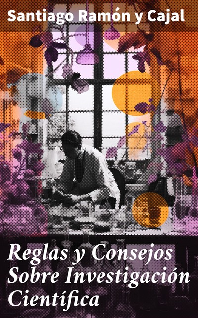 Reglas y Consejos Sobre Investigación Científica, Santiago Ramón y Cajal