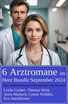 6 Arztromane im Herz Bundle September 2024, Leslie Garber, Thomas West, Anna Martach, Eva Joachimsen, Conny Walden