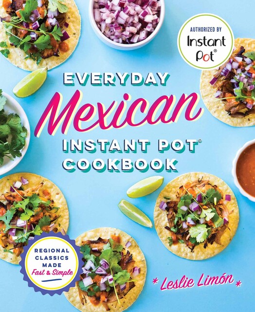 Everyday Mexican Instant Pot Cookbook, Leslie Limón