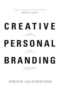 Creative Personal Branding: The Strategy to Answer: What's Next?, Jurgen Salenbacher