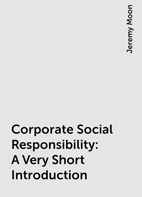 Corporate Social Responsibility: A Very Short Introduction, Jeremy Moon