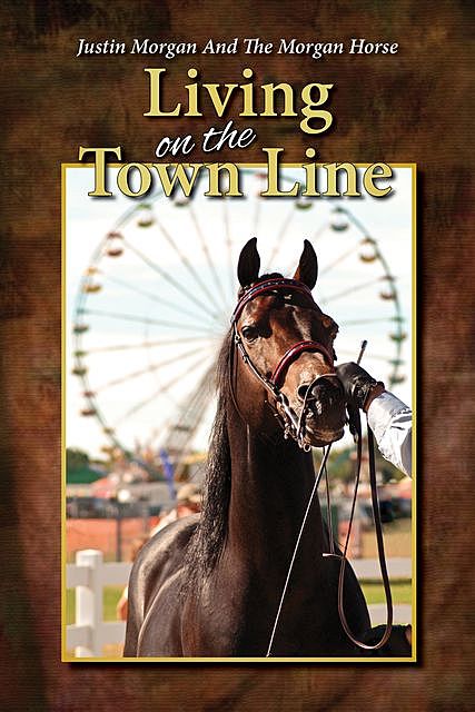 Justin Morgan And The Morgan Horse, Living On The Town Line, Dennis Tatro