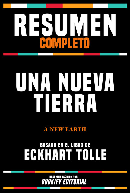 Resumen Completo – Una Nueva Tierra (A New Earth) – Basado En El Libro De Eckhart Tolle, Bookify Editorial
