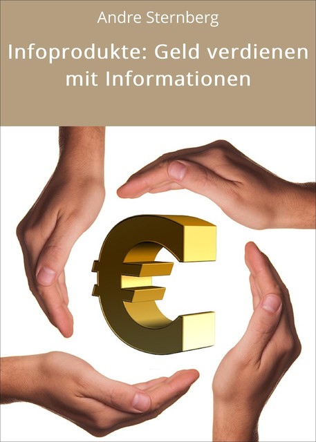 Infoprodukte: Geld verdienen mit Informationen, André Sternberg