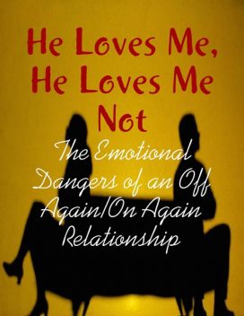 He Loves Me, He Loves Me Not – The Emotional Dangers of an Off Again/On Again Relationship, M Osterhoudt