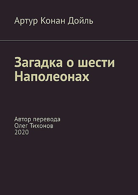 Загадка о шести Наполеонах. Автор перевода — Олег Тихонов, 2020, Артур Конан Дойл