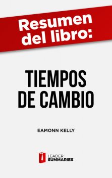Resumen del libro “Tiempos de cambio” de Eamonn Kelly, Leader Summaries