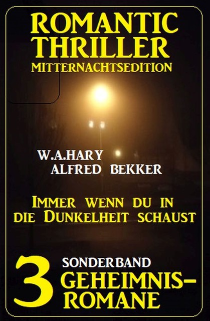 Immer wenn du in die Dunkelheit schaust: Romantic Thriller Mitternachtsedition Sonderband 3 Geheimnisromane, Alfred Bekker, W.A. Hary