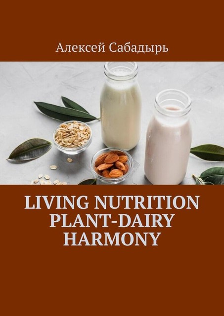Living Nutrition Plant-Dairy Harmony, Алексей Сабадырь