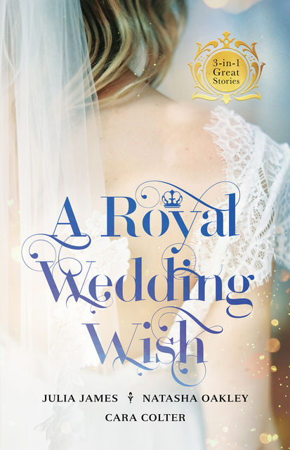 A Royal Wedding Wish/Royally Bedded, Regally Wedded/Crowned: An OrdinaryGirl/The Prince And The Nanny, Julia James, Cara Colter, Natasha Oakley