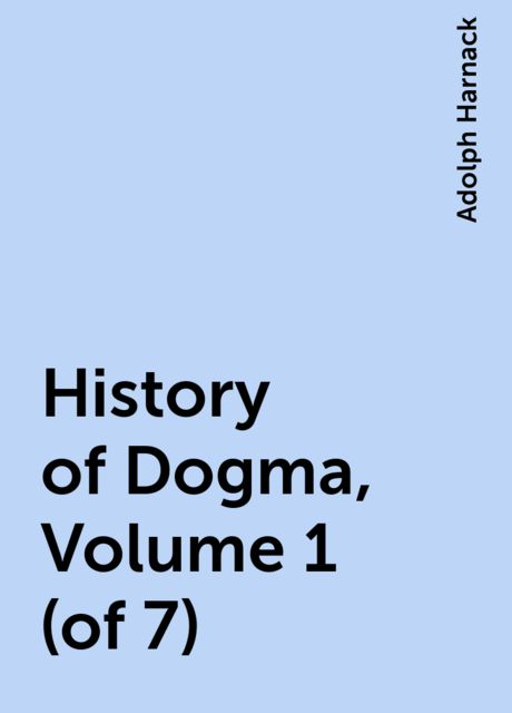 History of Dogma, Volume 1 (of 7), Adolph Harnack