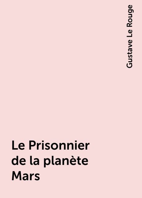 Le Prisonnier de la planète Mars, Gustave Le Rouge