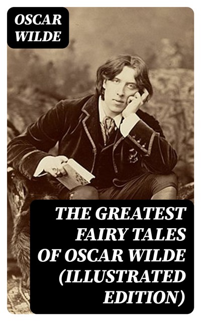 The Greatest Fairy Tales of Oscar Wilde (Illustrated Edition), Oscar Wilde