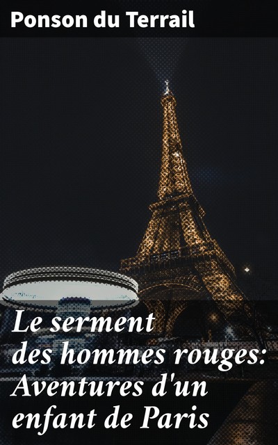 Le serment des hommes rouges: Aventures d'un enfant de Paris, Ponson du Terrail