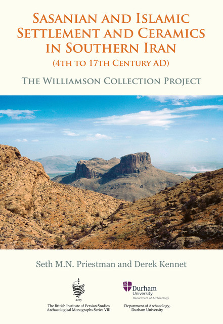 Sasanian and Islamic Settlement and Ceramics in Southern Iran (4th to 17th Century AD), Derek Kennet, Seth M.N. Priestman