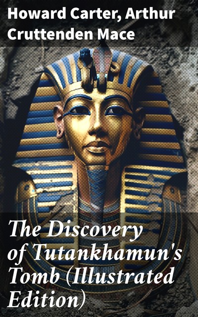 The Discovery of Tutankhamun's Tomb (Illustrated Edition), Howard Carter, Arthur Cruttenden Mace