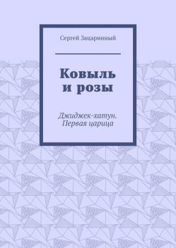 Ковыль и розы. Джиджек-хатун. Первая царица, Сергей Зацаринный
