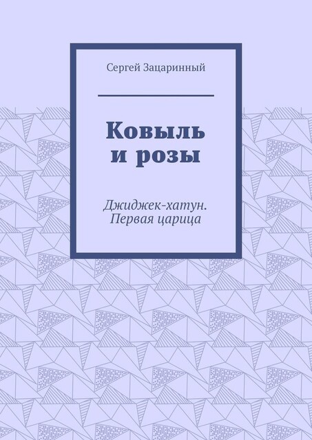 Ковыль и розы. Джиджек-хатун. Первая царица, Сергей Зацаринный