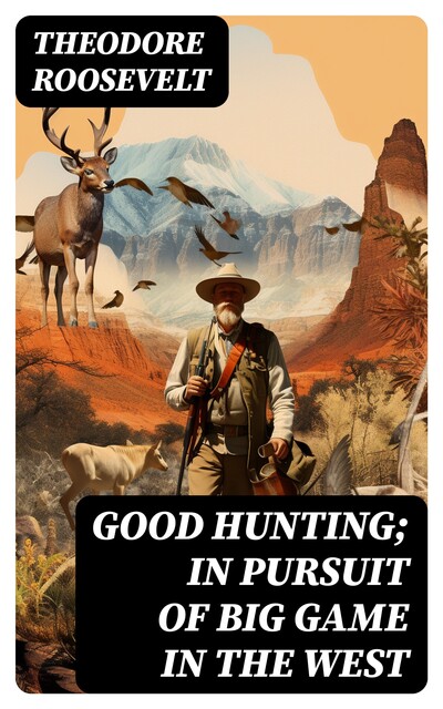 Good hunting; in pursuit of big game in the West, Theodore Roosevelt