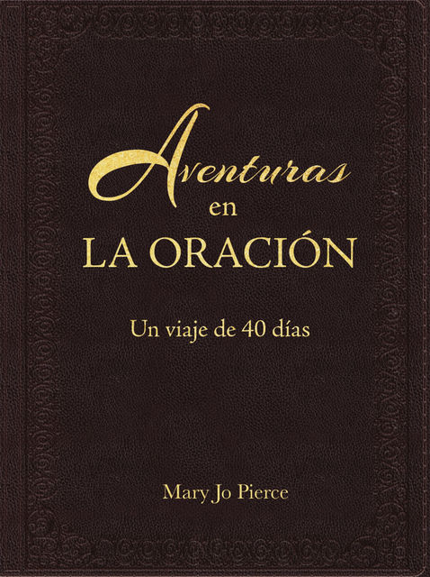 Aventuras En La Oración: Un Viaje De 40 Días, Mary Pierce