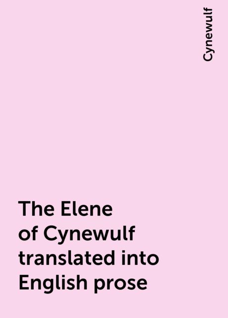 The Elene of Cynewulf translated into English prose, Cynewulf