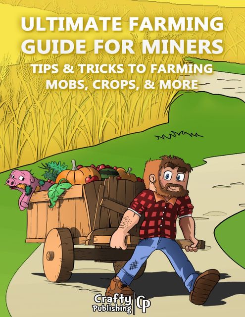 Ultimate Farming Guide for Miners – Tips & Tricks to Farming Mobs, Crops, & More: (An Unofficial Minecraft Book), Crafty Publishing