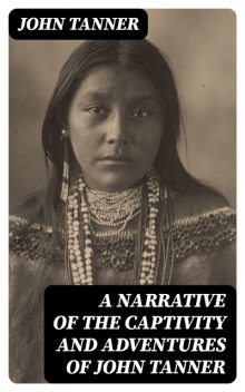 A Narrative of the Captivity and Adventures of John Tanner, John Tanner