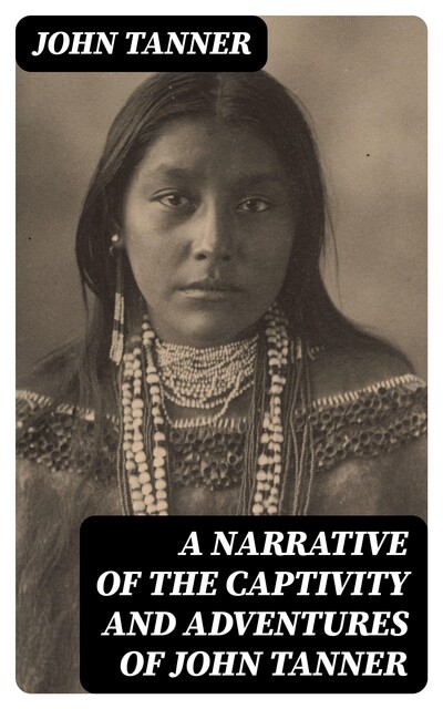 A Narrative of the Captivity and Adventures of John Tanner, John Tanner