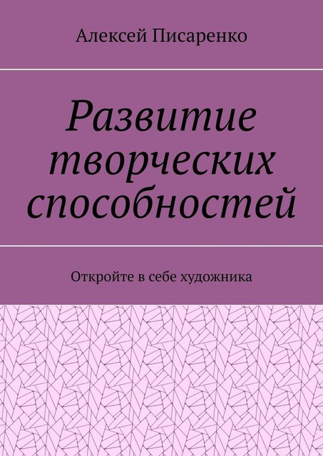 Развитие творческих способностей. Откройте в себе художника, Алексей Писаренко