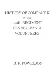 History of Company K of the 140th Regiment Pennsylvania Volunteers (1862-'65), Benjamin F. Powelson