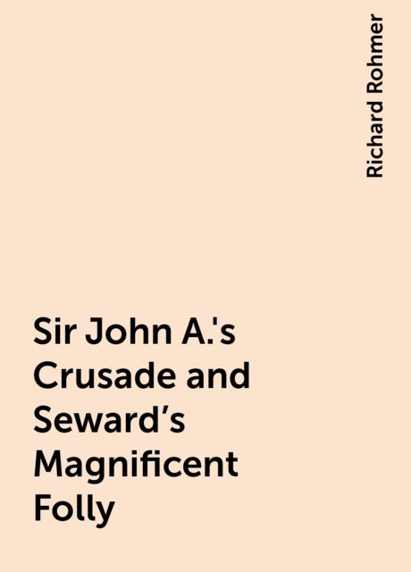 Sir John A.'s Crusade and Seward's Magnificent Folly, Richard Rohmer