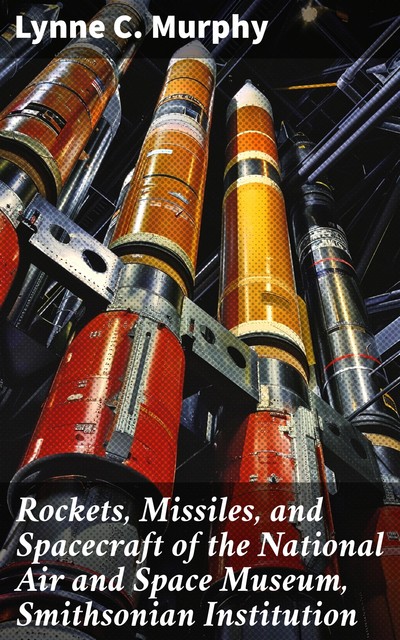 Rockets, Missiles, and Spacecraft of the National Air and Space Museum, Smithsonian Institution, Lynne Murphy