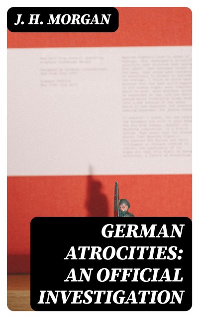 German Atrocities: An Official Investigation, J.H.Morgan