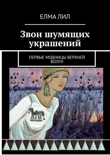 Звон шумящих украшений. Первые модницы Верхней Волги, Елма Лил